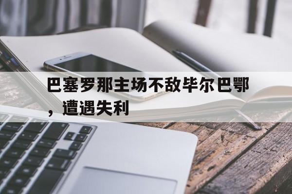 包含巴塞罗那主场不敌毕尔巴鄂,遭遇失利的词条