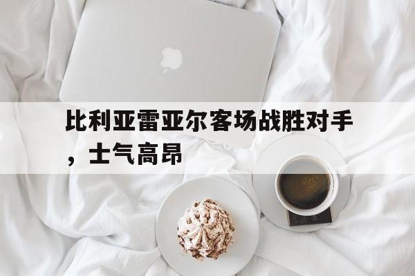比利亚雷亚尔客场战胜对手，士气高昂的简单介绍