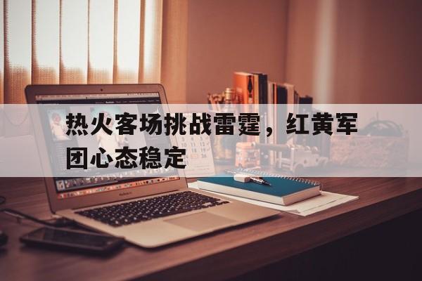包含热火客场挑战雷霆，红黄军团心态稳定的词条