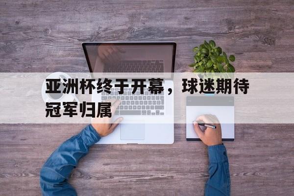 包含亚洲杯终于开幕，球迷期待冠军归属的词条
