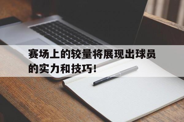 赛场上的较量将展现出球员的实力和技巧！