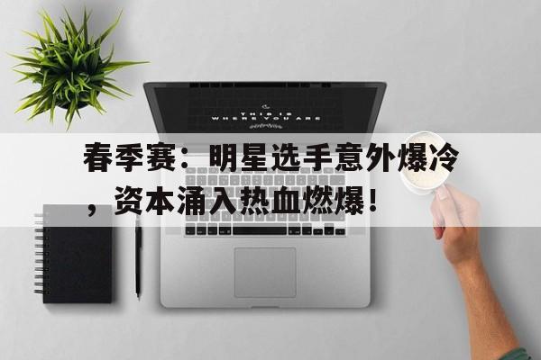 春季赛：明星选手意外爆冷，资本涌入热血燃爆！