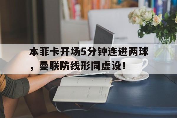 本菲卡开场5分钟连进两球，曼联防线形同虚设！本菲卡出的球星