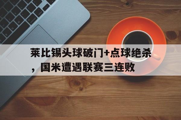 莱比锡头球破门+点球绝杀，国米遭遇联赛三连败
